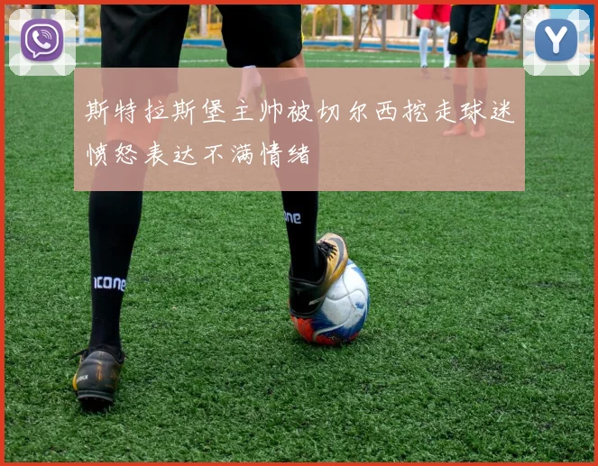 斯特拉斯堡主帅被切尔西挖走球迷愤怒表达不满情绪