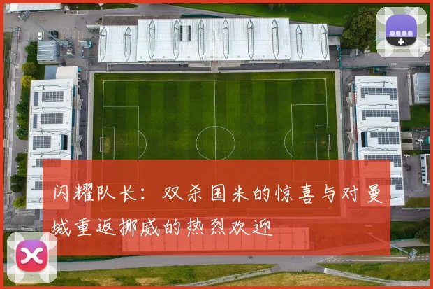 闪耀队长：双杀国米的惊喜与对曼城重返挪威的热烈欢迎