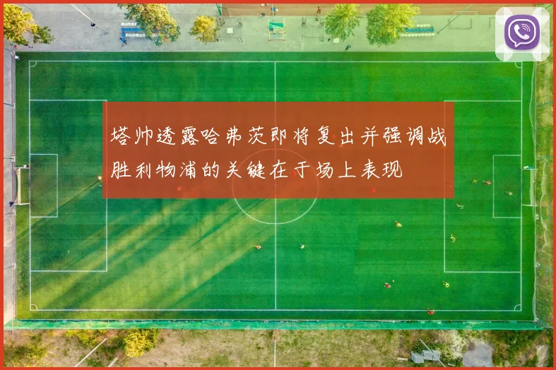 塔帅透露哈弗茨即将复出并强调战胜利物浦的关键在于场上表现