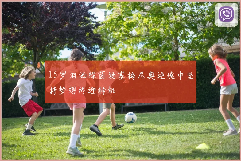 15岁泪洒绿茵场塞梅尼奥逆境中坚持梦想终迎转机