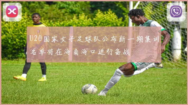 U20国家女子足球队公布新一期集训名单将在海南海口进行备战