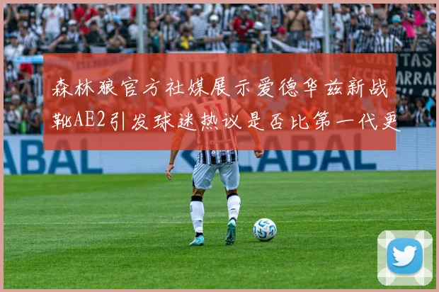 森林狼官方社媒展示爱德华兹新战靴AE2引发球迷热议是否比第一代更出色