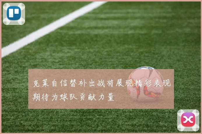 克莱自信替补出战将展现精彩表现期待为球队贡献力量