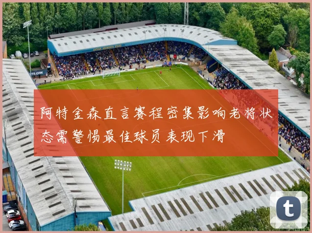 阿特金森直言赛程密集影响老将状态需警惕最佳球员表现下滑