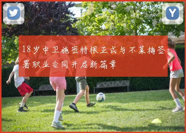 18岁中卫施密特根正式与不莱梅签署职业合同开启新篇章