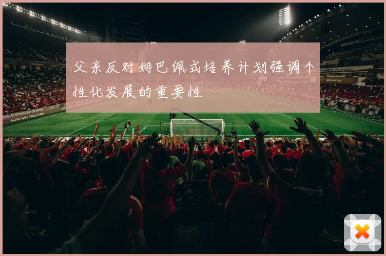 父亲反对姆巴佩式培养计划强调个性化发展的重要性