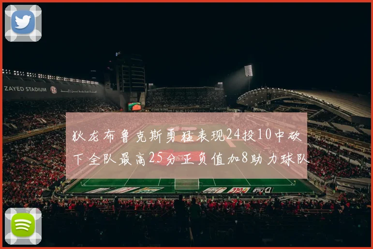 狄龙布鲁克斯勇猛表现24投10中砍下全队最高25分正负值加8助力球队胜利