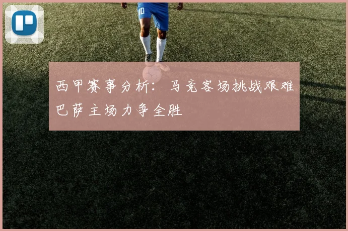 西甲赛事分析：马竞客场挑战艰难巴萨主场力争全胜