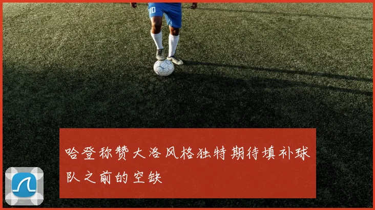 哈登称赞大洛风格独特期待填补球队之前的空缺