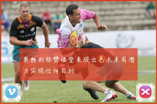 奥赖利称赞福登表现出色未来有潜力实现任何目标