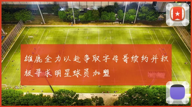 雄鹿全力以赴争取字母哥续约并积极寻求明星球员加盟