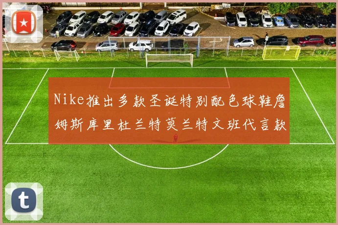 Nike推出多款圣诞特别配色球鞋詹姆斯库里杜兰特莫兰特文班代言款齐亮相