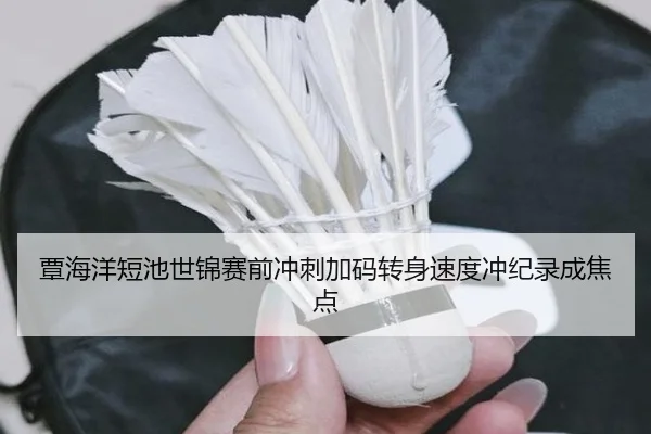 覃海洋短池世锦赛前冲刺加码转身速度冲纪录成焦点